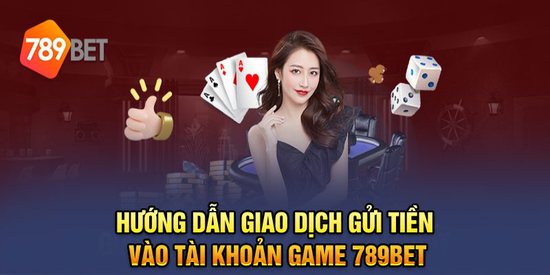 Hướng dẫn giao dịch gửi tiền vào tài khoản game 789bet