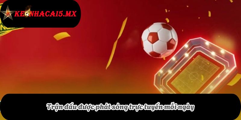 Trận đấu được phát sóng trực tuyến mỗi ngày